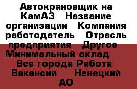 Автокрановщик на КамАЗ › Название организации ­ Компания-работодатель › Отрасль предприятия ­ Другое › Минимальный оклад ­ 1 - Все города Работа » Вакансии   . Ненецкий АО